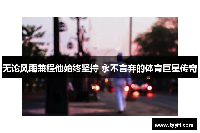 无论风雨兼程他始终坚持 永不言弃的体育巨星传奇