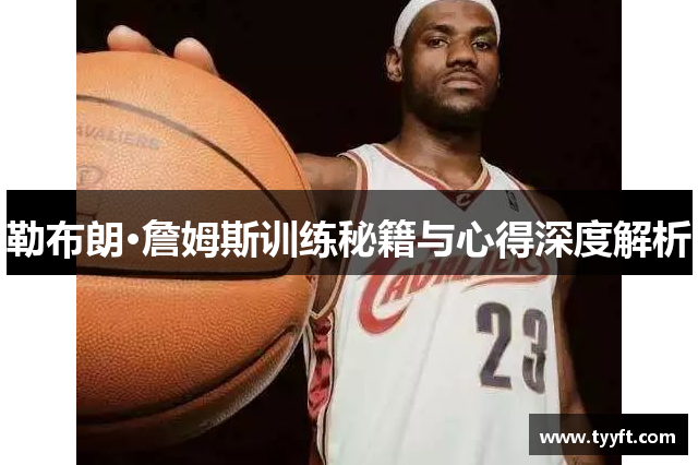 勒布朗·詹姆斯训练秘籍与心得深度解析