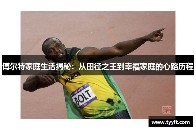 博尔特家庭生活揭秘：从田径之王到幸福家庭的心路历程