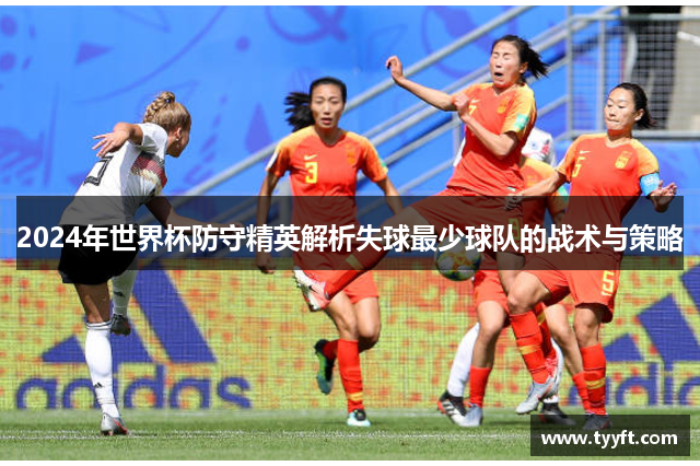 2024年世界杯防守精英解析失球最少球队的战术与策略