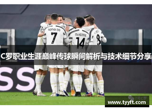 C罗职业生涯巅峰传球瞬间解析与技术细节分享
