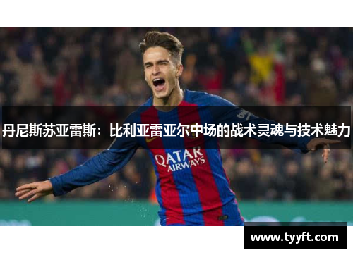 丹尼斯苏亚雷斯：比利亚雷亚尔中场的战术灵魂与技术魅力