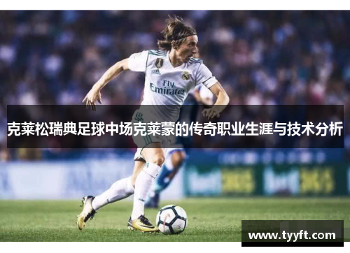 克莱松瑞典足球中场克莱蒙的传奇职业生涯与技术分析