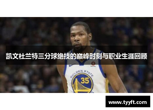 凯文杜兰特三分球绝技的巅峰时刻与职业生涯回顾