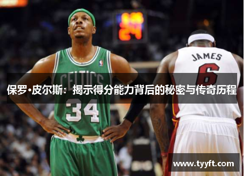 保罗·皮尔斯：揭示得分能力背后的秘密与传奇历程