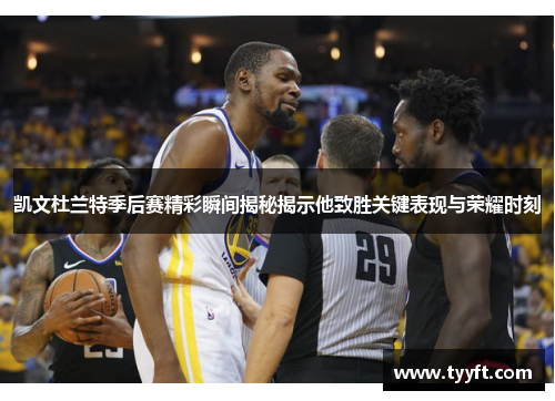 凯文杜兰特季后赛精彩瞬间揭秘揭示他致胜关键表现与荣耀时刻