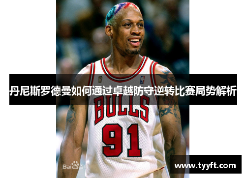 丹尼斯罗德曼如何通过卓越防守逆转比赛局势解析