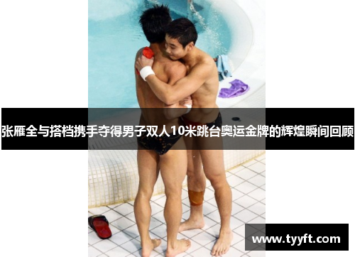 张雁全与搭档携手夺得男子双人10米跳台奥运金牌的辉煌瞬间回顾