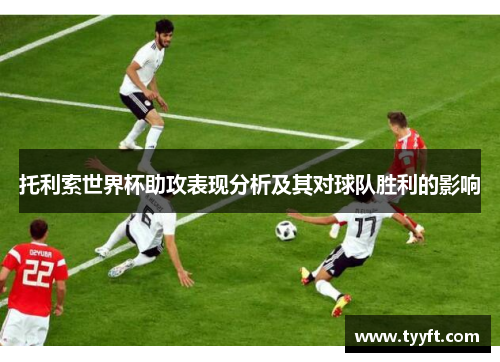 托利索世界杯助攻表现分析及其对球队胜利的影响