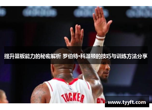 提升篮板能力的秘密解析 罗伯特·科温顿的技巧与训练方法分享