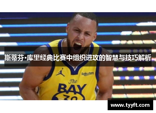 斯蒂芬·库里经典比赛中组织进攻的智慧与技巧解析