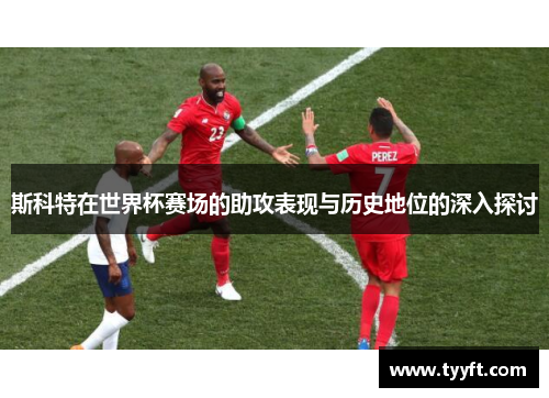 斯科特在世界杯赛场的助攻表现与历史地位的深入探讨