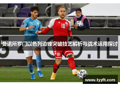 曼诺所罗门以色列边锋突破技艺解析与战术运用探讨
