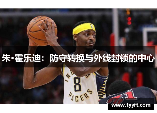 朱·霍乐迪：防守转换与外线封锁的中心
