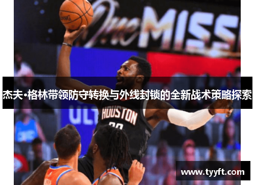 杰夫·格林带领防守转换与外线封锁的全新战术策略探索