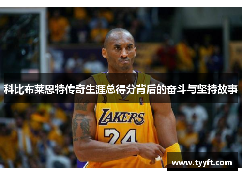 科比布莱恩特传奇生涯总得分背后的奋斗与坚持故事
