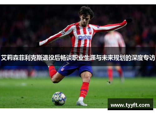 艾莉森菲利克斯退役后畅谈职业生涯与未来规划的深度专访