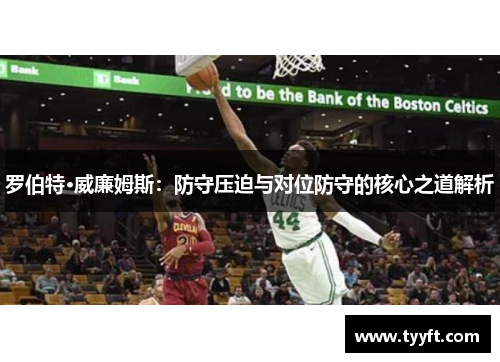 罗伯特·威廉姆斯：防守压迫与对位防守的核心之道解析