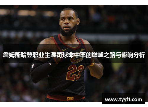 詹姆斯哈登职业生涯罚球命中率的巅峰之路与影响分析