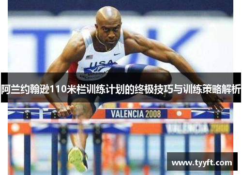 阿兰约翰逊110米栏训练计划的终极技巧与训练策略解析