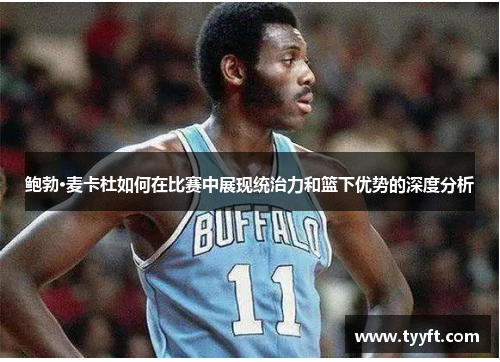 鲍勃·麦卡杜如何在比赛中展现统治力和篮下优势的深度分析