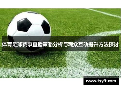 体育足球赛事直播策略分析与观众互动提升方法探讨