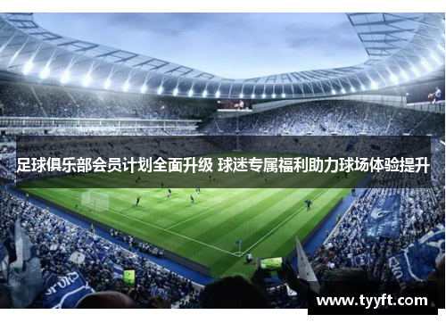足球俱乐部会员计划全面升级 球迷专属福利助力球场体验提升