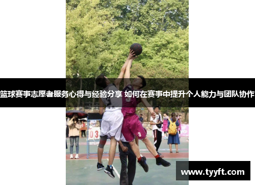 篮球赛事志愿者服务心得与经验分享 如何在赛事中提升个人能力与团队协作