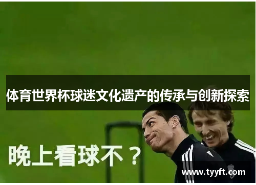 体育世界杯球迷文化遗产的传承与创新探索