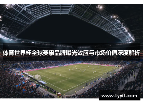 体育世界杯全球赛事品牌曝光效应与市场价值深度解析