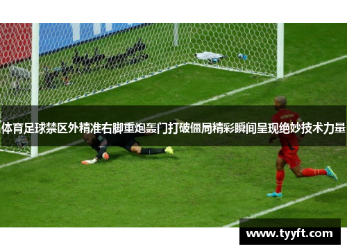 体育足球禁区外精准右脚重炮轰门打破僵局精彩瞬间呈现绝妙技术力量