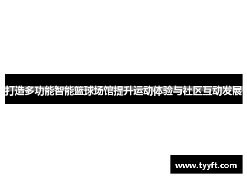 打造多功能智能篮球场馆提升运动体验与社区互动发展