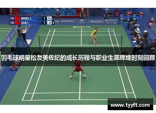羽毛球明星松友美佐纪的成长历程与职业生涯辉煌时刻回顾