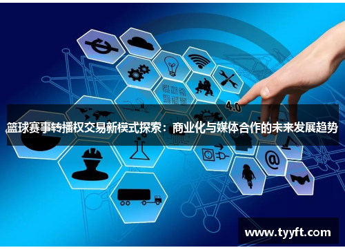 篮球赛事转播权交易新模式探索：商业化与媒体合作的未来发展趋势