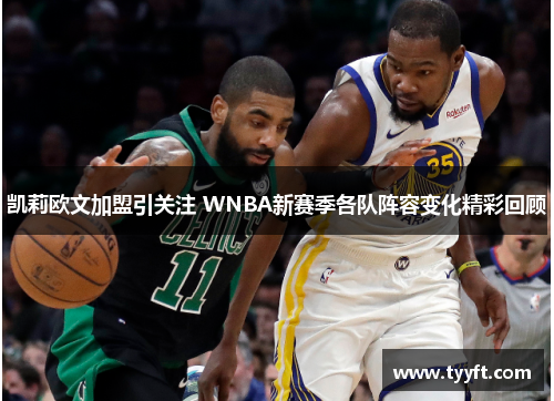 凯莉欧文加盟引关注 WNBA新赛季各队阵容变化精彩回顾