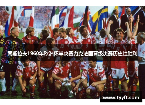 南斯拉夫1960年欧洲杯半决赛力克法国晋级决赛历史性胜利