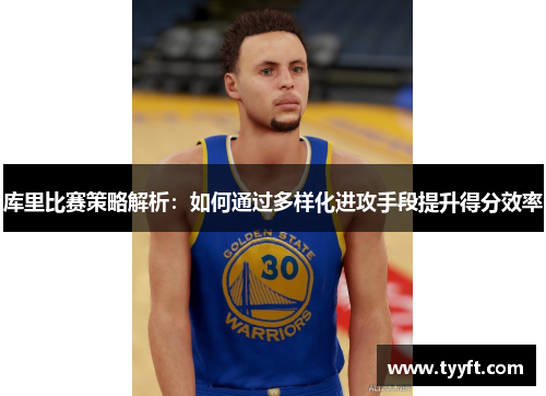 库里比赛策略解析：如何通过多样化进攻手段提升得分效率