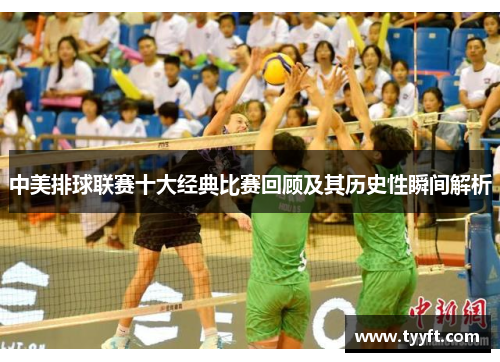 中美排球联赛十大经典比赛回顾及其历史性瞬间解析
