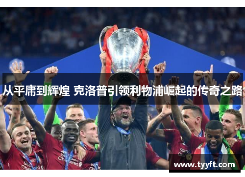 从平庸到辉煌 克洛普引领利物浦崛起的传奇之路