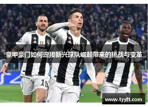 意甲豪门如何迎接新兴球队崛起带来的挑战与变革