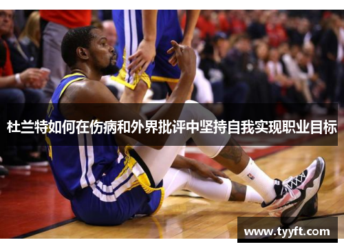 杜兰特如何在伤病和外界批评中坚持自我实现职业目标