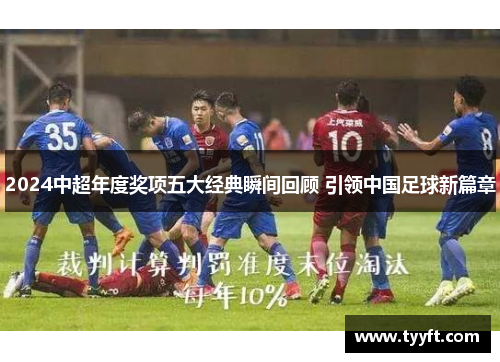 2024中超年度奖项五大经典瞬间回顾 引领中国足球新篇章
