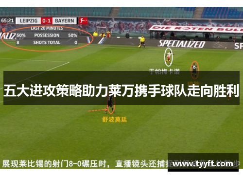五大进攻策略助力莱万携手球队走向胜利