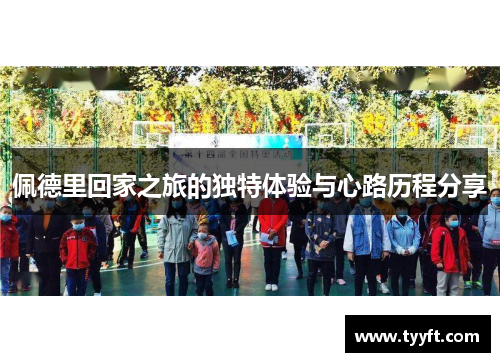 佩德里回家之旅的独特体验与心路历程分享