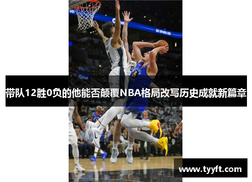 带队12胜0负的他能否颠覆NBA格局改写历史成就新篇章