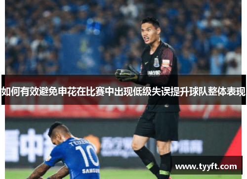 如何有效避免申花在比赛中出现低级失误提升球队整体表现