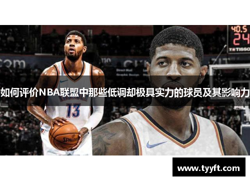 如何评价NBA联盟中那些低调却极具实力的球员及其影响力