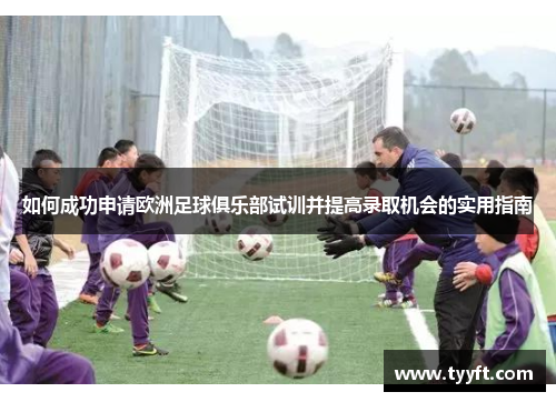 如何成功申请欧洲足球俱乐部试训并提高录取机会的实用指南