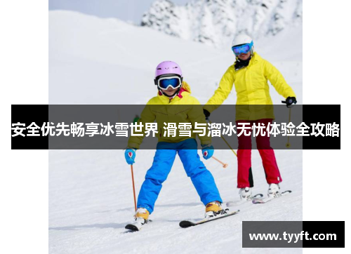 安全优先畅享冰雪世界 滑雪与溜冰无忧体验全攻略