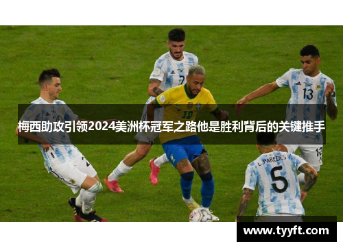 梅西助攻引领2024美洲杯冠军之路他是胜利背后的关键推手